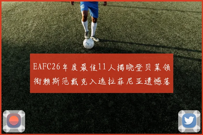 EAFC26年度最佳11人揭晓登贝莱领衔赖斯范戴克入选拉菲尼亚遗憾落选