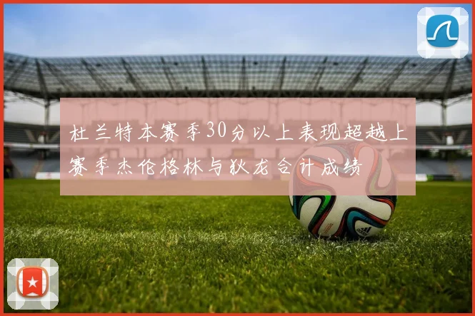 杜兰特本赛季30分以上表现超越上赛季杰伦格林与狄龙合计成绩