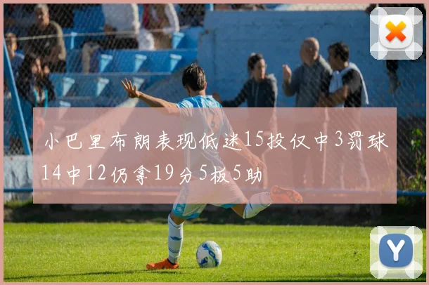 小巴里布朗表现低迷15投仅中3罚球14中12仍拿19分5板5助
