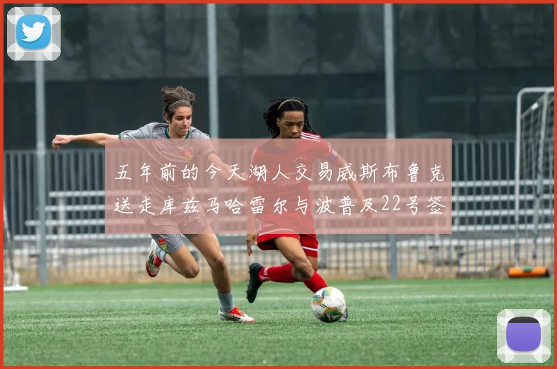 五年前的今天湖人交易威斯布鲁克送走库兹马哈雷尔与波普及22号签