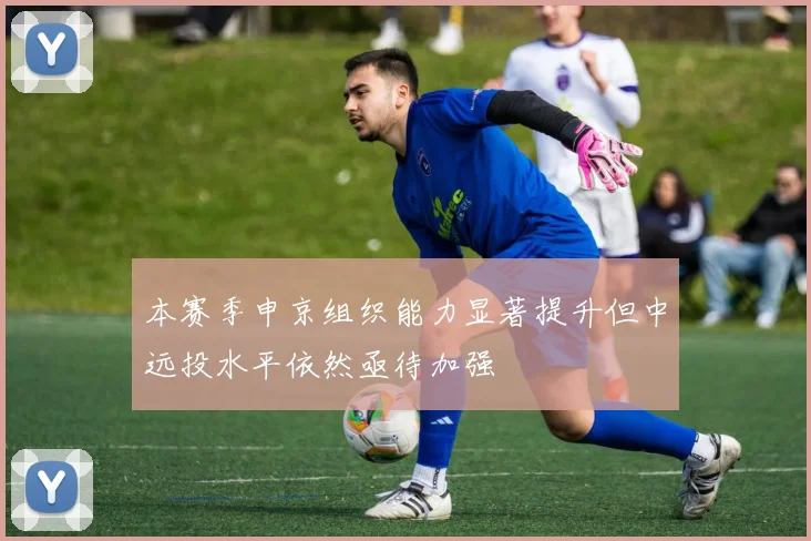 本赛季申京组织能力显著提升但中远投水平依然亟待加强