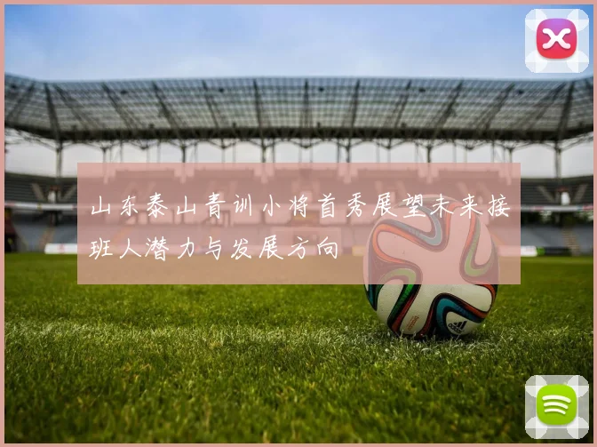 山东泰山青训小将首秀展望未来接班人潜力与发展方向