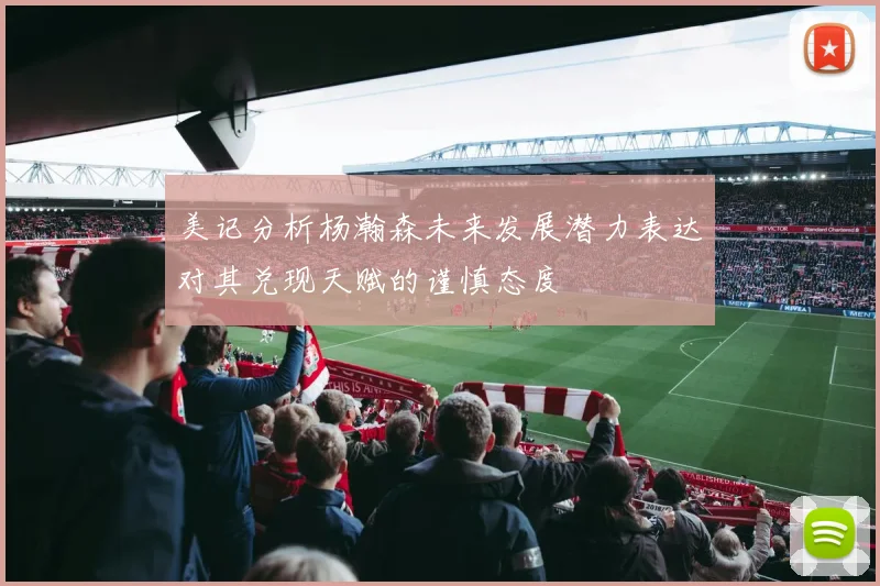 美记分析杨瀚森未来发展潜力表达对其兑现天赋的谨慎态度