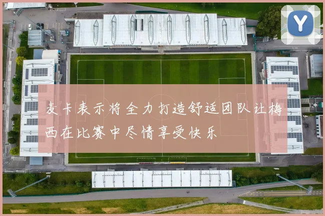 麦卡表示将全力打造舒适团队让梅西在比赛中尽情享受快乐