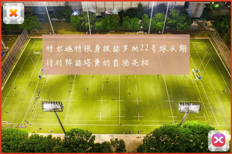 特尔施特根身披赫罗纳22号球衣期待对阵赫塔费的首场亮相