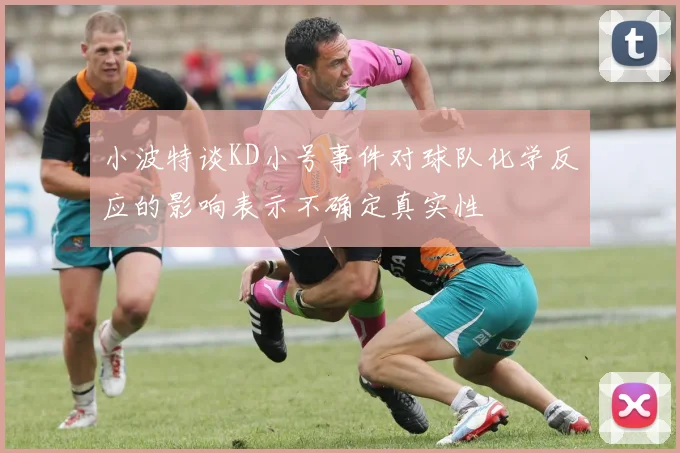 小波特谈KD小号事件对球队化学反应的影响表示不确定真实性