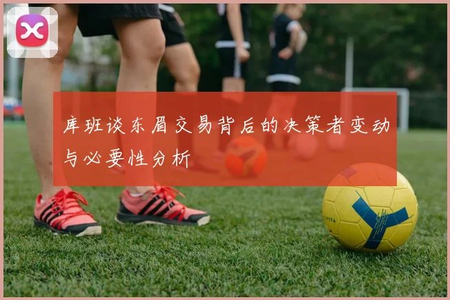 库班谈东眉交易背后的决策者变动与必要性分析