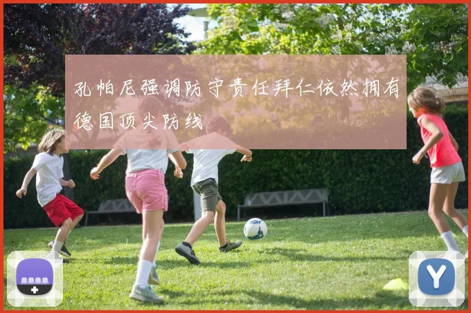 孔帕尼强调防守责任拜仁依然拥有德国顶尖防线
