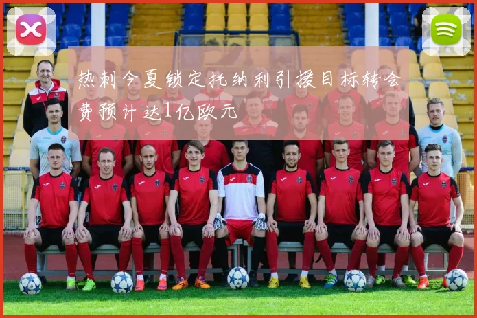 热刺今夏锁定托纳利引援目标转会费预计达1亿欧元