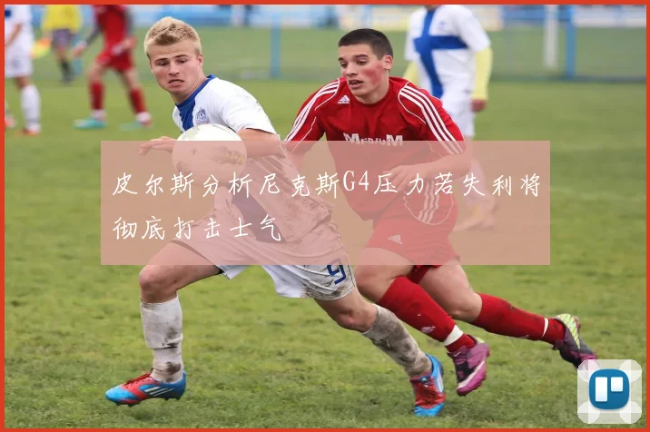 皮尔斯分析尼克斯G4压力若失利将彻底打击士气