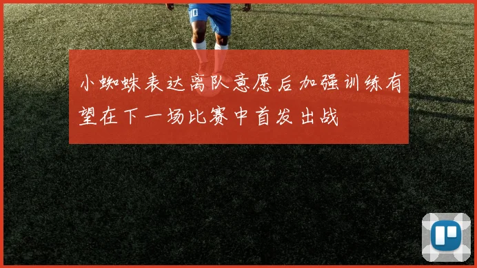 小蜘蛛表达离队意愿后加强训练有望在下一场比赛中首发出战